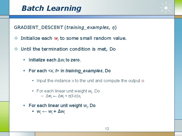 Batch Learning GRADIENT_DESCENT (training_examples, η) v Initialize each wi to some small random value.