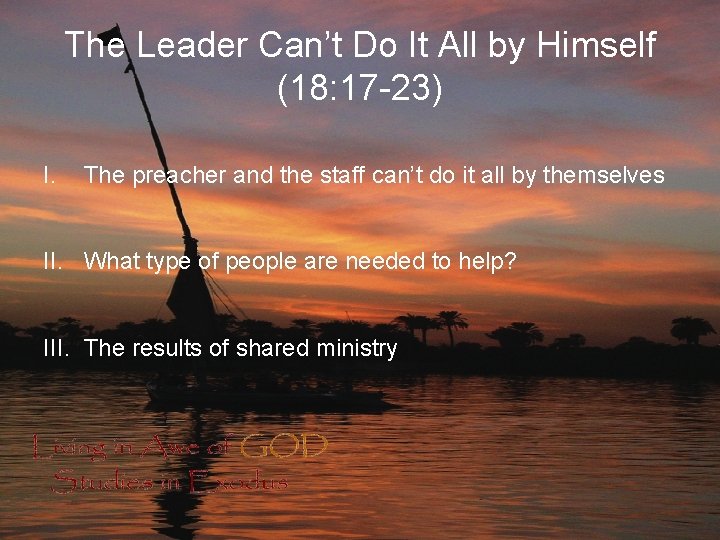 The Leader Can’t Do It All by Himself (18: 17 -23) I. The preacher