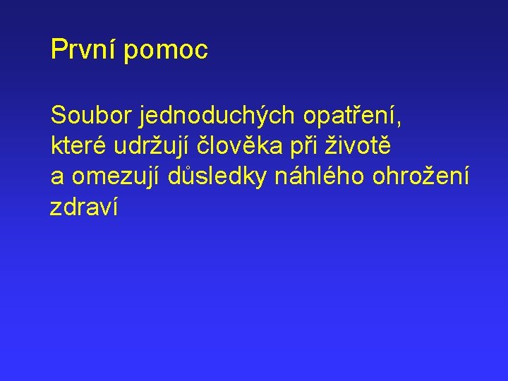 První pomoc Soubor jednoduchých opatření, které udržují člověka při životě a omezují důsledky náhlého