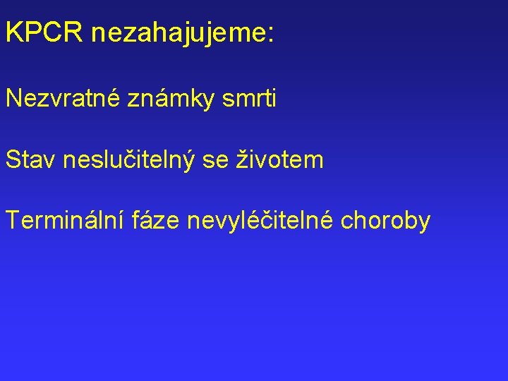 KPCR nezahajujeme: Nezvratné známky smrti Stav neslučitelný se životem Terminální fáze nevyléčitelné choroby 