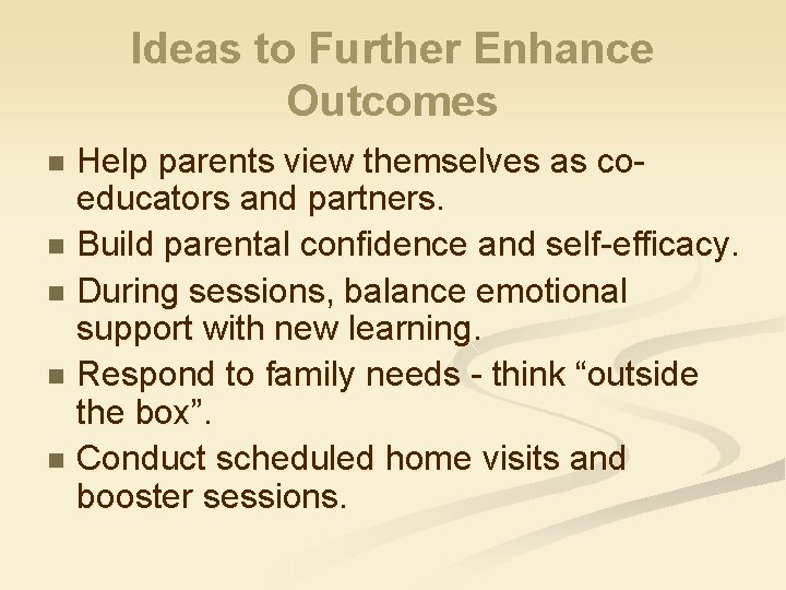 Ideas to Further Enhance Outcomes Help parents view themselves as coeducators and partners. n