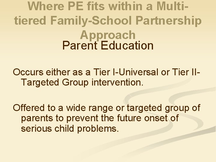 Where PE fits within a Multitiered Family-School Partnership Approach Parent Education Occurs either as