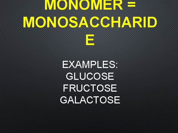 MONOMER = MONOSACCHARID E EXAMPLES: GLUCOSE FRUCTOSE GALACTOSE 