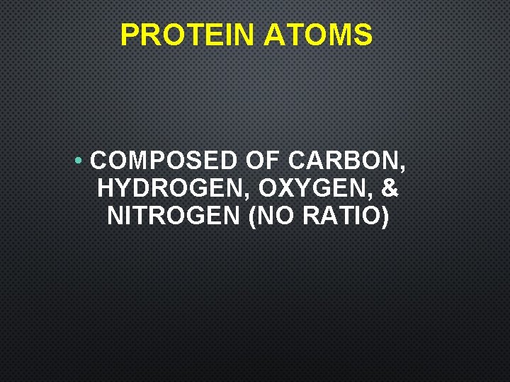 PROTEIN ATOMS • COMPOSED OF CARBON, HYDROGEN, OXYGEN, & NITROGEN (NO RATIO) 