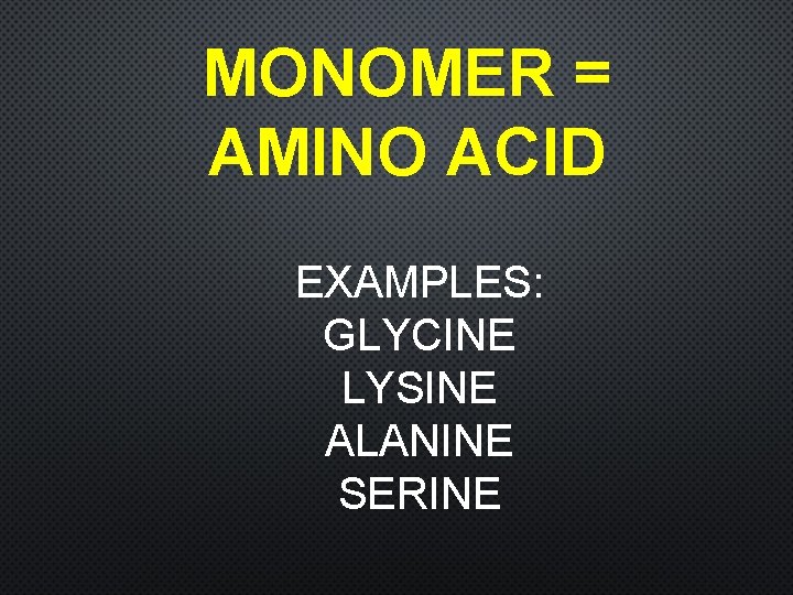MONOMER = AMINO ACID EXAMPLES: GLYCINE LYSINE ALANINE SERINE 
