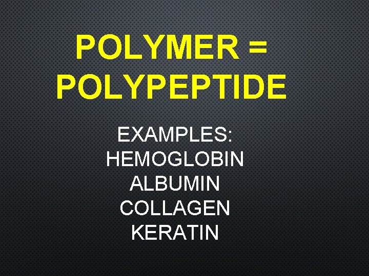 POLYMER = POLYPEPTIDE EXAMPLES: HEMOGLOBIN ALBUMIN COLLAGEN KERATIN 