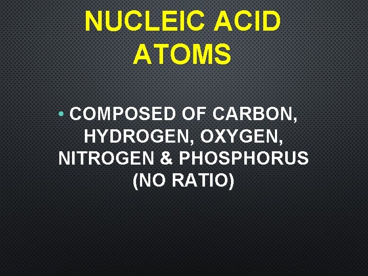 NUCLEIC ACID ATOMS • COMPOSED OF CARBON, HYDROGEN, OXYGEN, NITROGEN & PHOSPHORUS (NO RATIO)