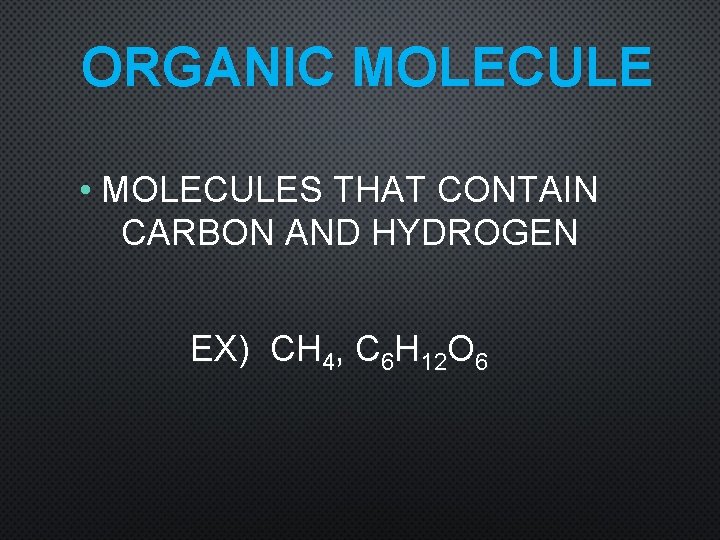 ORGANIC MOLECULE • MOLECULES THAT CONTAIN CARBON AND HYDROGEN EX) CH 4, C 6