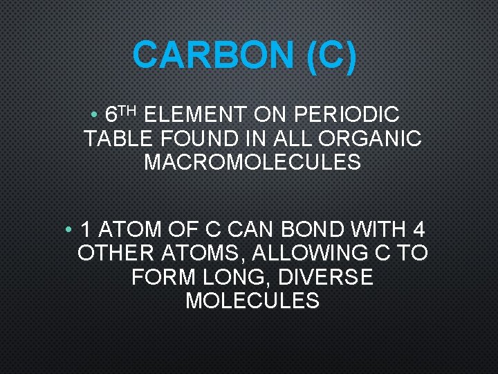 CARBON (C) • 6 TH ELEMENT ON PERIODIC TABLE FOUND IN ALL ORGANIC MACROMOLECULES