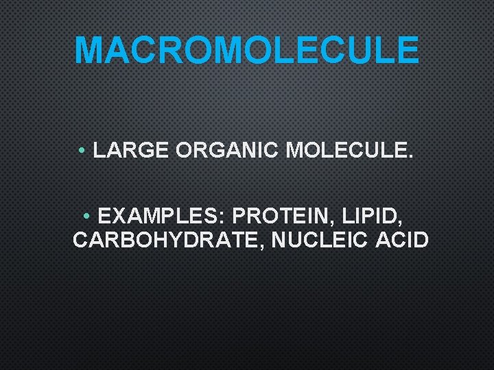 MACROMOLECULE • LARGE ORGANIC MOLECULE. • EXAMPLES: PROTEIN, LIPID, CARBOHYDRATE, NUCLEIC ACID 