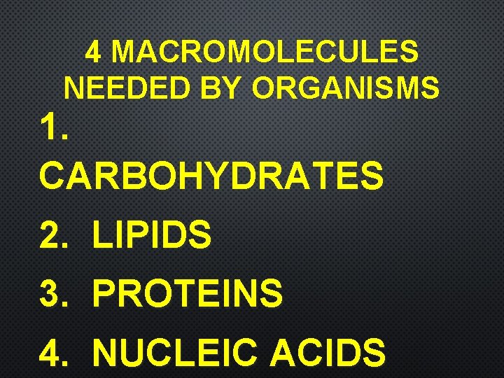 4 MACROMOLECULES NEEDED BY ORGANISMS 1. CARBOHYDRATES 2. LIPIDS 3. PROTEINS 4. NUCLEIC ACIDS