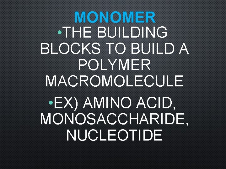 MONOMER • THE BUILDING BLOCKS TO BUILD A POLYMER MACROMOLECULE • EX) AMINO ACID,