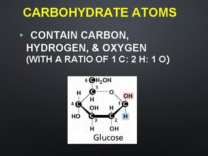 CARBOHYDRATE ATOMS • CONTAIN CARBON, HYDROGEN, & OXYGEN (WITH A RATIO OF 1 C: