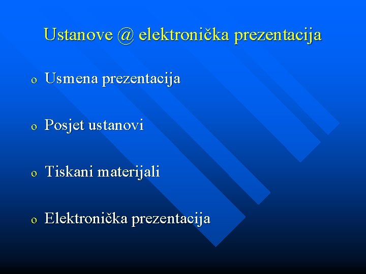 Ustanove @ elektronička prezentacija o Usmena prezentacija o Posjet ustanovi o Tiskani materijali o