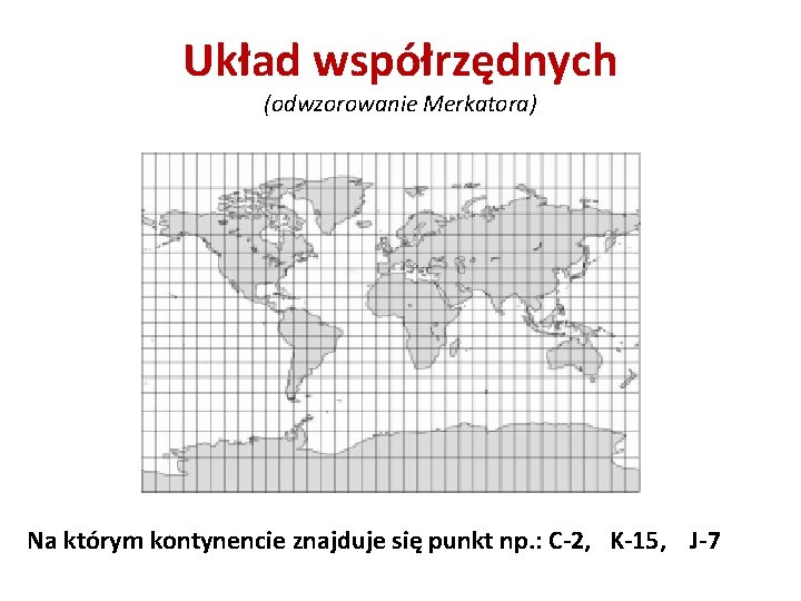 Układ współrzędnych (odwzorowanie Merkatora) Na którym kontynencie znajduje się punkt np. : C-2, K-15,