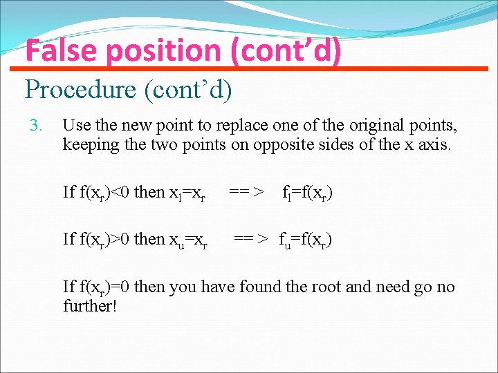 False position (cont’d) Procedure (cont’d) 3. Use the new point to replace one of