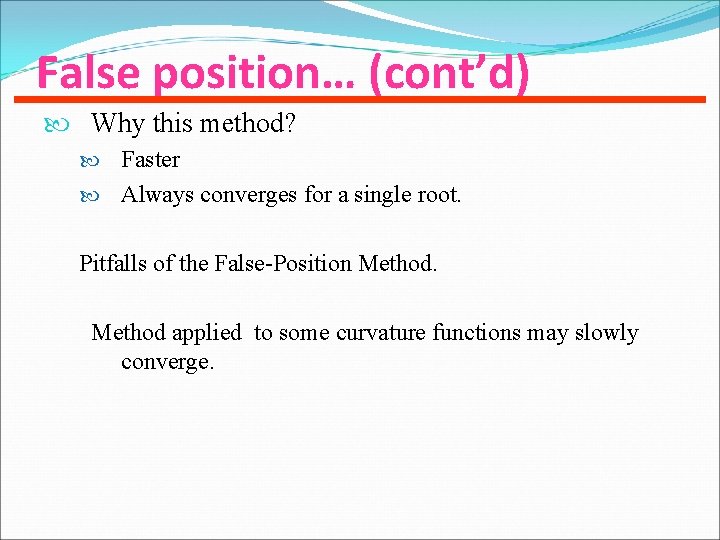 False position… (cont’d) Why this method? Faster Always converges for a single root. Pitfalls