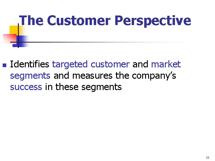 The Customer Perspective n Identifies targeted customer and market segments and measures the company’s