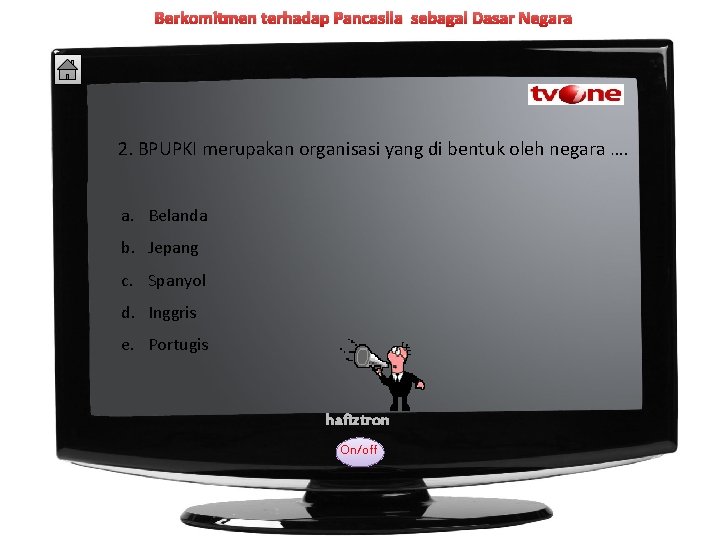 Berkomitmen terhadap Pancasila sebagai Dasar Negara 2. BPUPKI merupakan organisasi yang di bentuk oleh