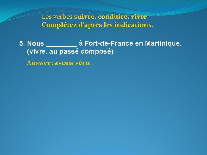 Les verbes suivre, conduire, vivre Complétez d’après les indications. 5. Nous ____ à Fort-de-France