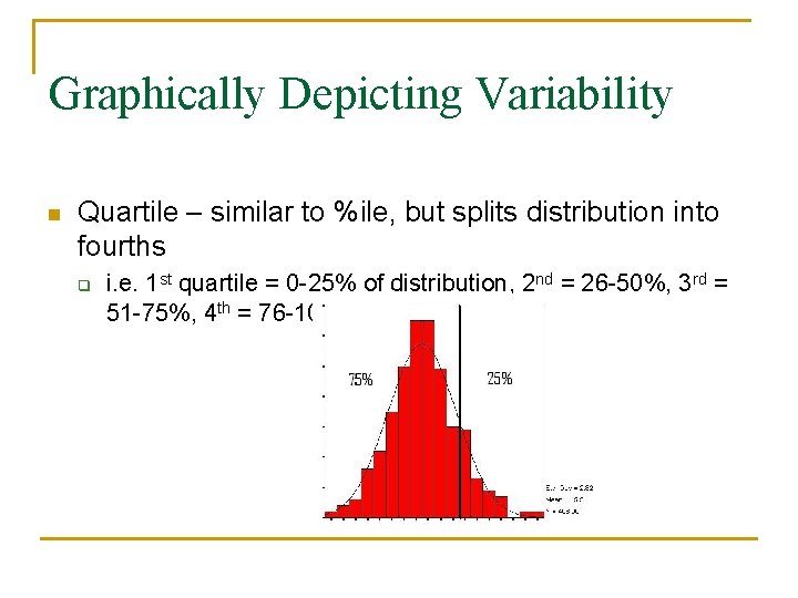 Graphically Depicting Variability n Quartile – similar to %ile, but splits distribution into fourths