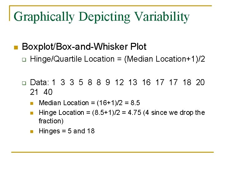 Graphically Depicting Variability n Boxplot/Box-and-Whisker Plot q q Hinge/Quartile Location = (Median Location+1)/2 Data: