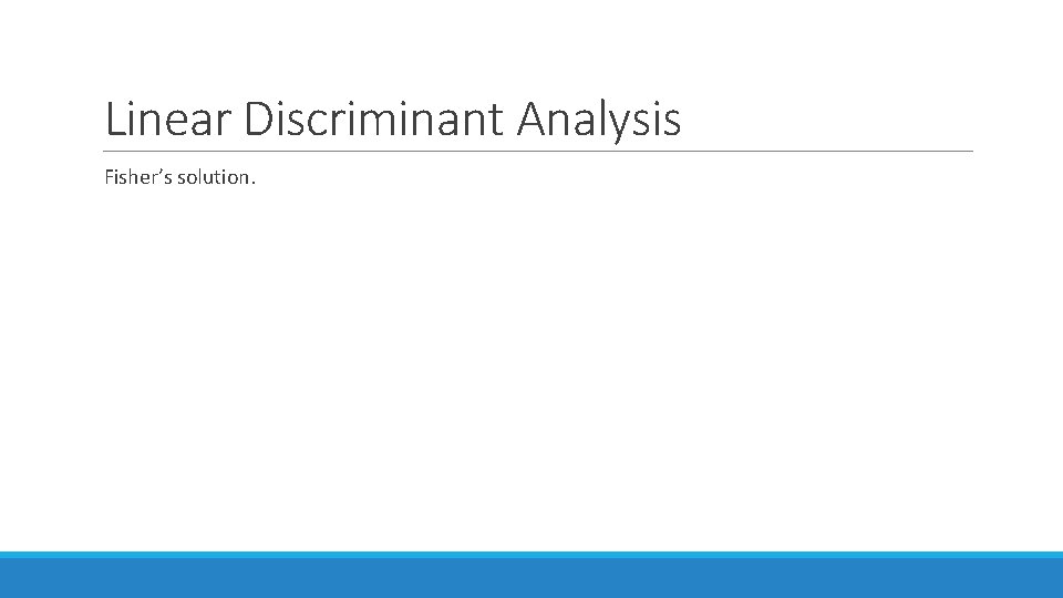 Linear Discriminant Analysis Fisher’s solution. 