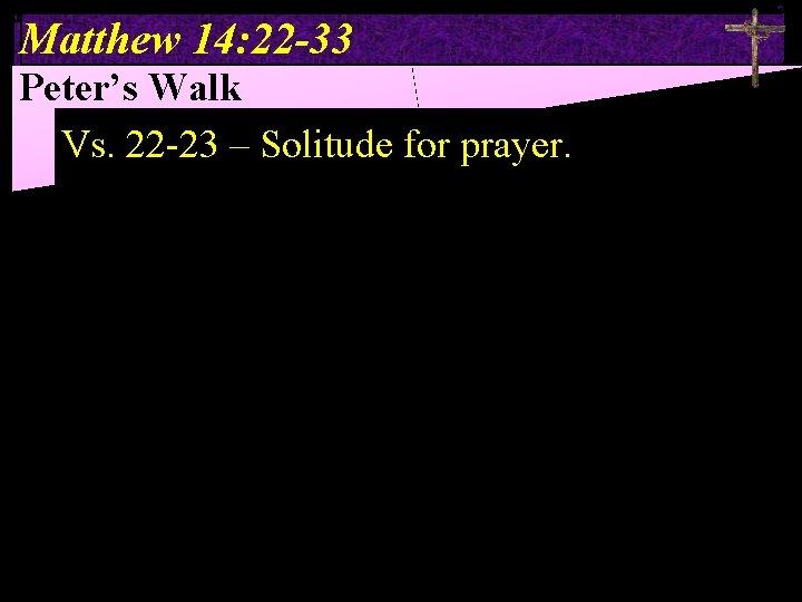 Matthew 14: 22 -33 Peter’s Walk Vs. 22 -23 – Solitude for prayer. 