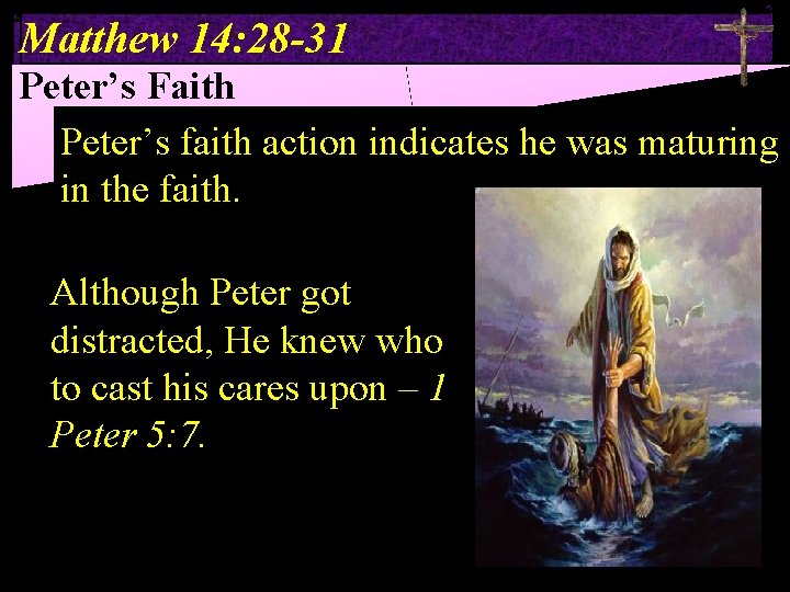 Matthew 14: 28 -31 Peter’s Faith Peter’s faith action indicates he was maturing in