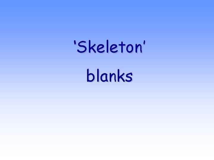 ‘Skeleton’ blanks 