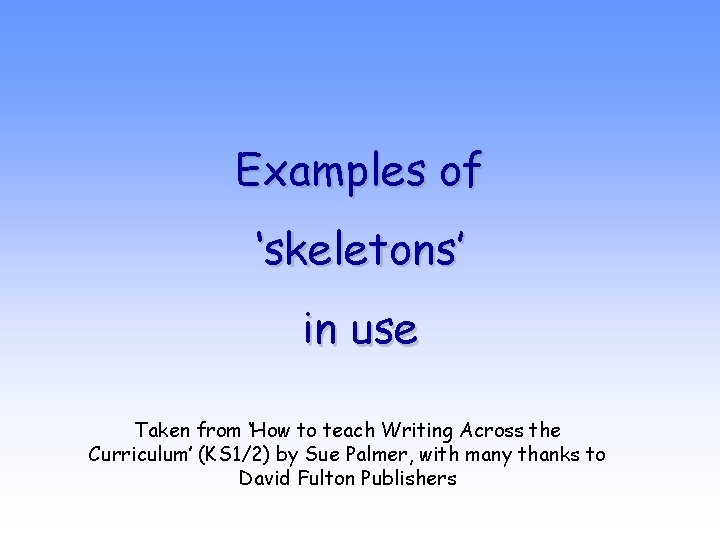 Examples of ‘skeletons’ in use Taken from ‘How to teach Writing Across the Curriculum’