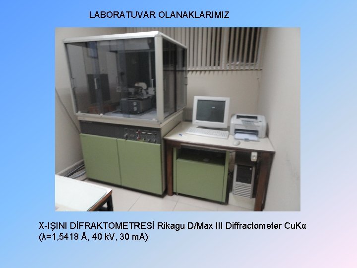 LABORATUVAR OLANAKLARIMIZ X-IŞINI DİFRAKTOMETRESİ Rikagu D/Max III Diffractometer Cu. Kα (λ=1, 5418 Å, 40