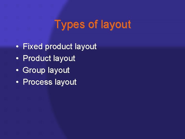 Types of layout • • Fixed product layout Product layout Group layout Process layout