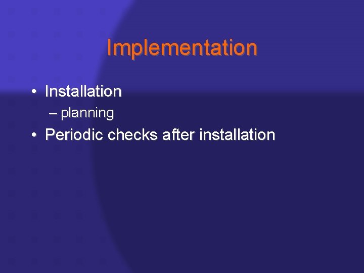 Implementation • Installation – planning • Periodic checks after installation 