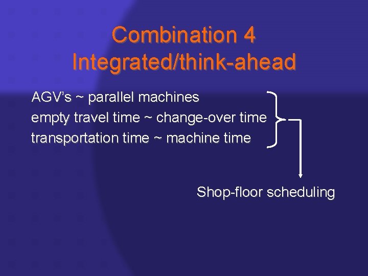 Combination 4 Integrated/think-ahead AGV’s ~ parallel machines empty travel time ~ change-over time transportation