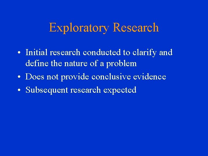 Exploratory Research • Initial research conducted to clarify and define the nature of a