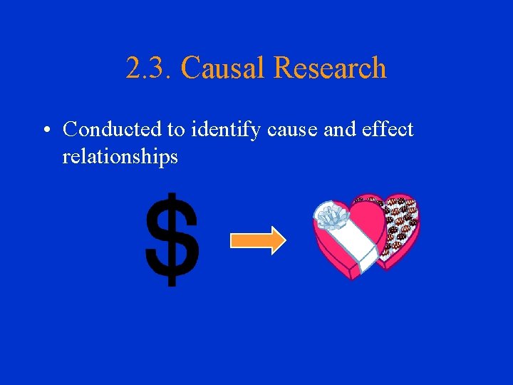 2. 3. Causal Research • Conducted to identify cause and effect relationships 