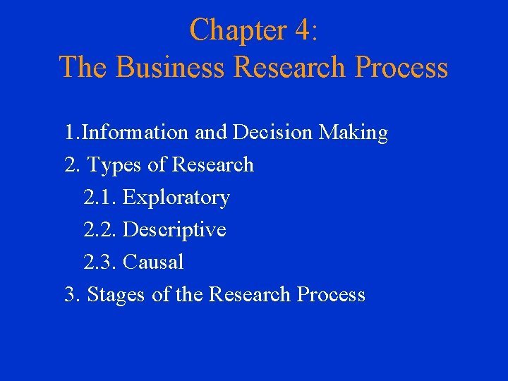 Chapter 4: The Business Research Process 1. Information and Decision Making 2. Types of
