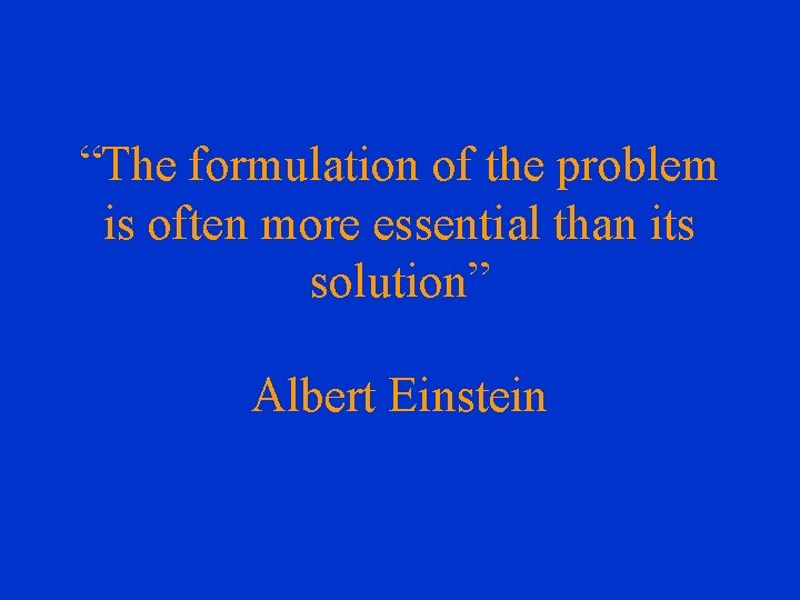 “The formulation of the problem is often more essential than its solution” Albert Einstein