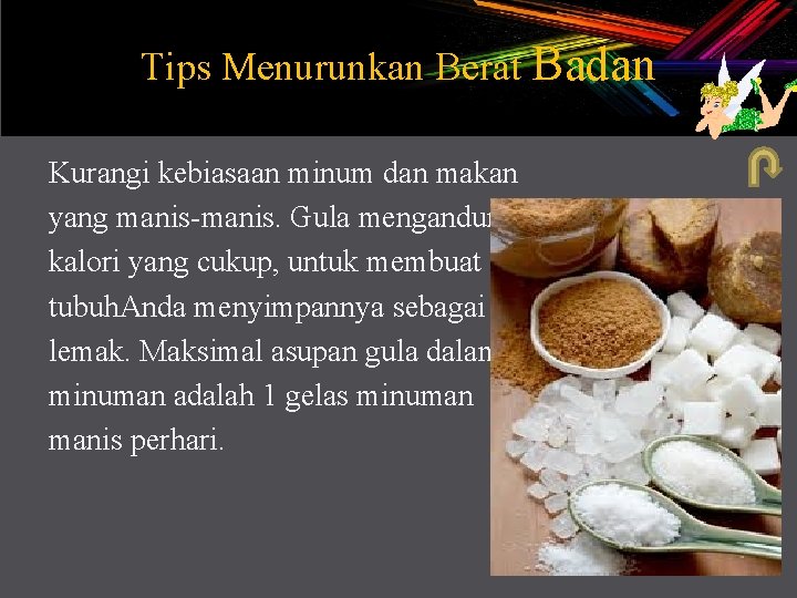 Tips Menurunkan Berat Badan Kurangi kebiasaan minum dan makan yang manis-manis. Gula mengandung kalori