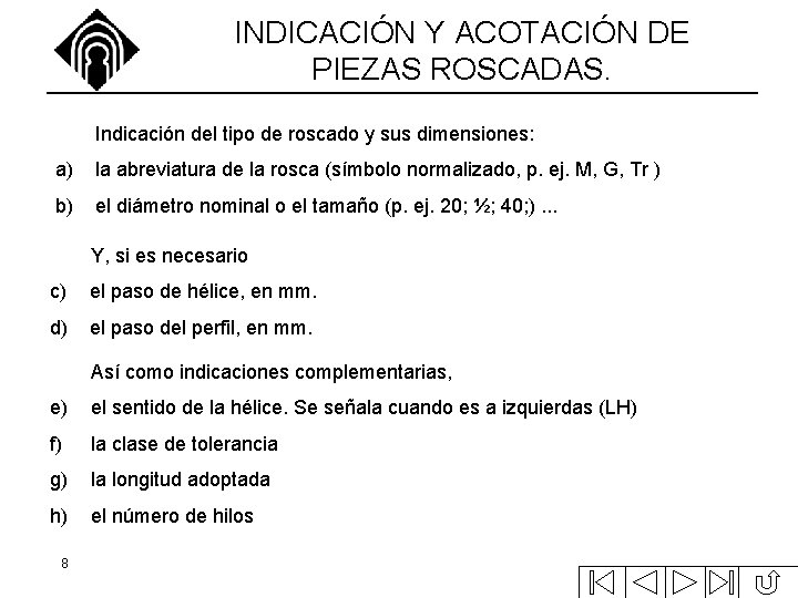INDICACIÓN Y ACOTACIÓN DE PIEZAS ROSCADAS. Indicación del tipo de roscado y sus dimensiones: INDICACIÓN Y ACOTACIÓN DE PIEZAS ROSCADAS. Indicación del tipo de roscado y sus dimensiones:
