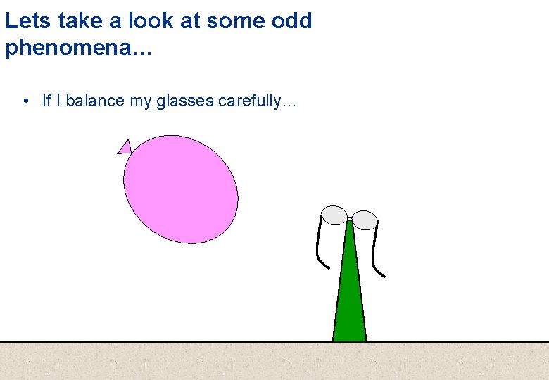 Lets take a look at some odd phenomena… • If I balance my glasses