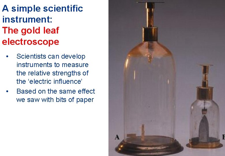 A simple scientific instrument: The gold leaf electroscope • • Scientists can develop instruments