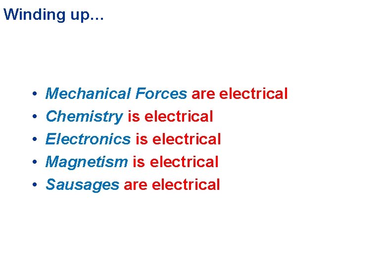 Winding up… • • • Mechanical Forces are electrical Chemistry is electrical Electronics is