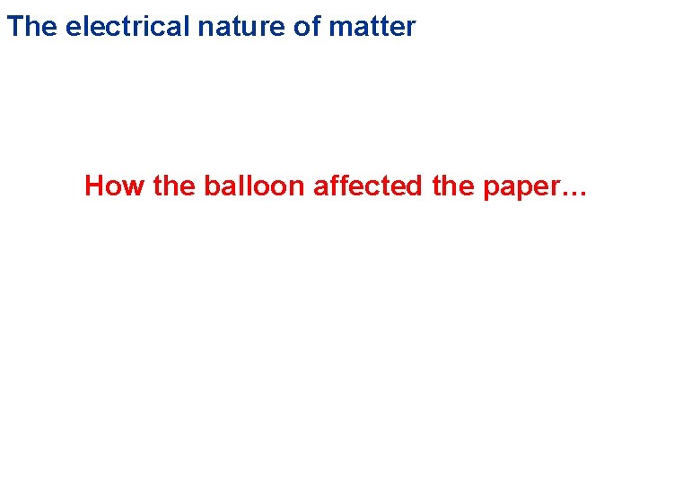 The electrical nature of matter How the balloon affected the paper… 