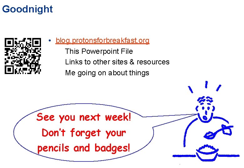 Goodnight • blog. protonsforbreakfast. org This Powerpoint File Links to other sites & resources