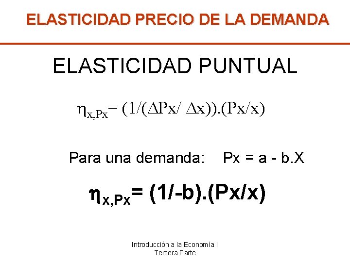 ELASTICIDAD PRECIO DE LA DEMANDA ELASTICIDAD PUNTUAL x, Px= (1/( Px/ x)). (Px/x) Para