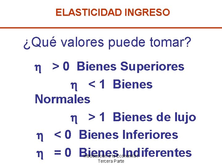 ELASTICIDAD INGRESO ¿Qué valores puede tomar? > 0 Bienes Superiores < 1 Bienes Normales