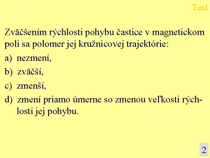 Test Zväčšením rýchlosti pohybu častice v magnetickom poli sa polomer jej kružnicovej trajektórie: a)