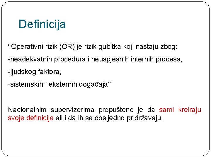 Definicija ‘’Operativni rizik (OR) je rizik gubitka koji nastaju zbog: -neadekvatnih procedura i neuspješnih